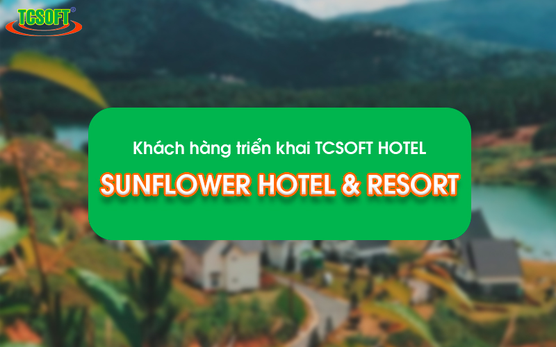 Điều gì khiến Sunflower Hotel&Resort lựa chọn TCSOFT HOTEL